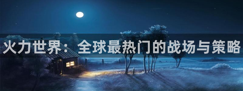 赢咖娱乐线路测试：火力世界：全球最热门的战场与策略