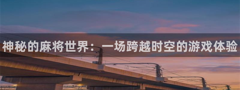 赢咖娱乐注册网站：神秘的麻将世界：一场跨越时空的游戏体验