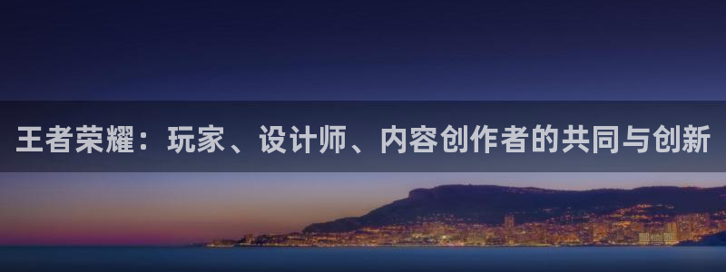 赢咖娱乐线路测试：王者荣耀：玩家、设计师、内容创作者的共同与