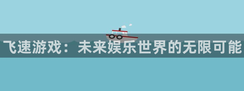 赢咖娱乐注册地址：飞速游戏：未来娱乐世界的无限可能