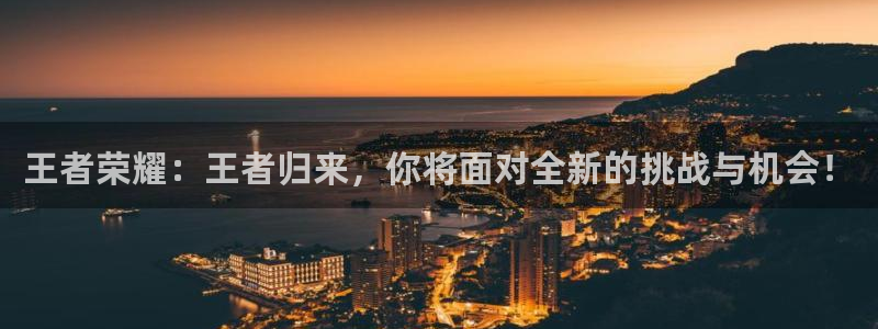 赢咖娱乐注册登录：王者荣耀：王者归来，你将面对全新的挑战与机