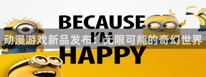 赢咖娱乐测速登陆：动漫游戏新品发布：无限可能的奇幻世界
