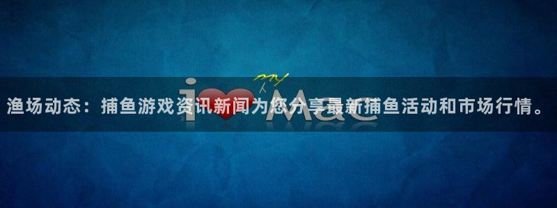 赢咖娱乐注册测速：渔场动态：捕鱼游戏资讯新闻为您分享最新捕鱼