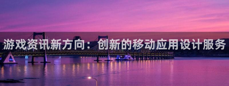赢咖娱乐官方注册登录：游戏资讯新方向：创新的移动应用设计服务